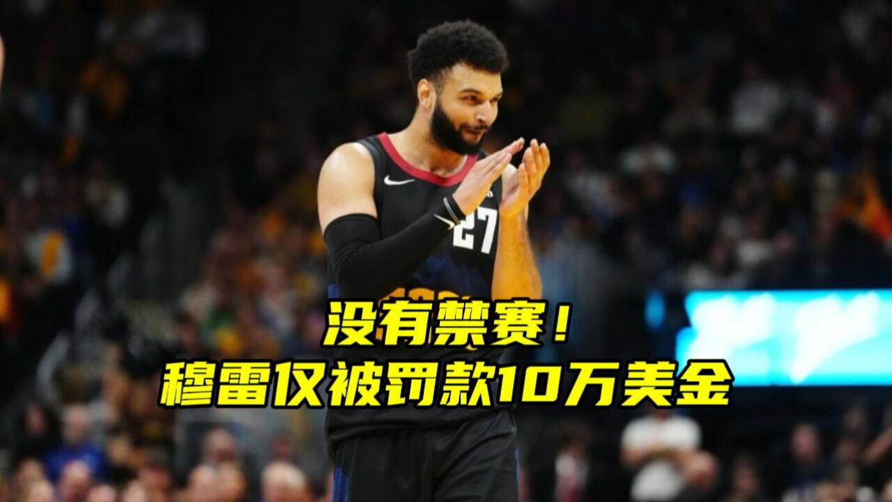 没有禁赛!NBA官方公布穆雷扔暖宝宝处罚措施,罚款10万美金