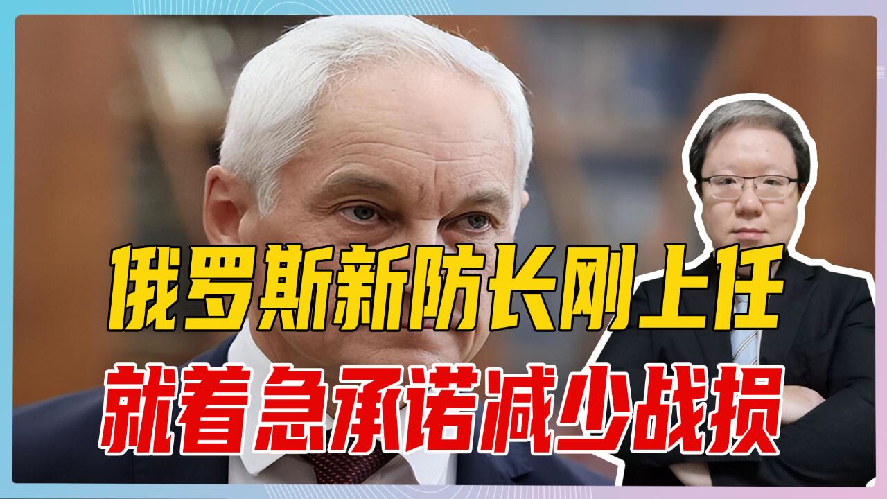 俄罗斯新防长刚上任,就着急承诺减少战损,间接暗示俄军伤亡惨重