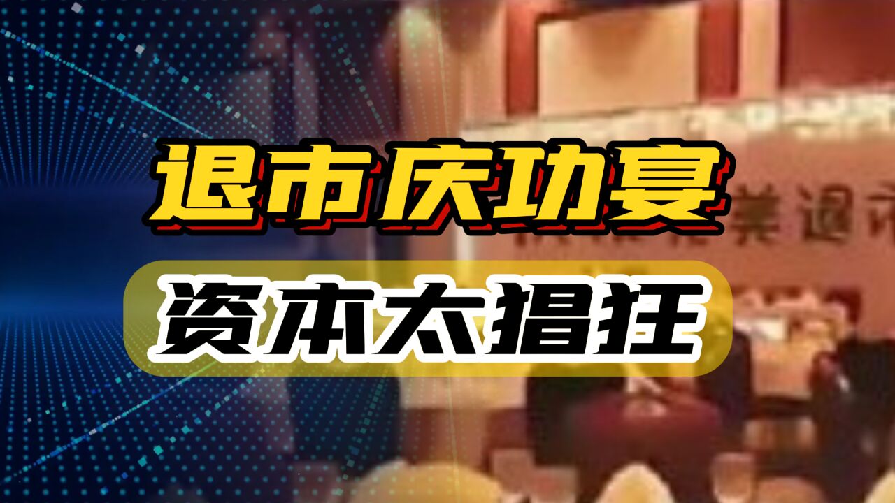 “退市庆功宴”刷屏,资本狂欢,谁来保证投资者利益?