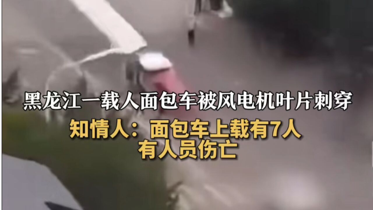 黑龙江一载人面包车被风电机叶片刺穿 知情人:面包车上载有7人 有人员伤亡