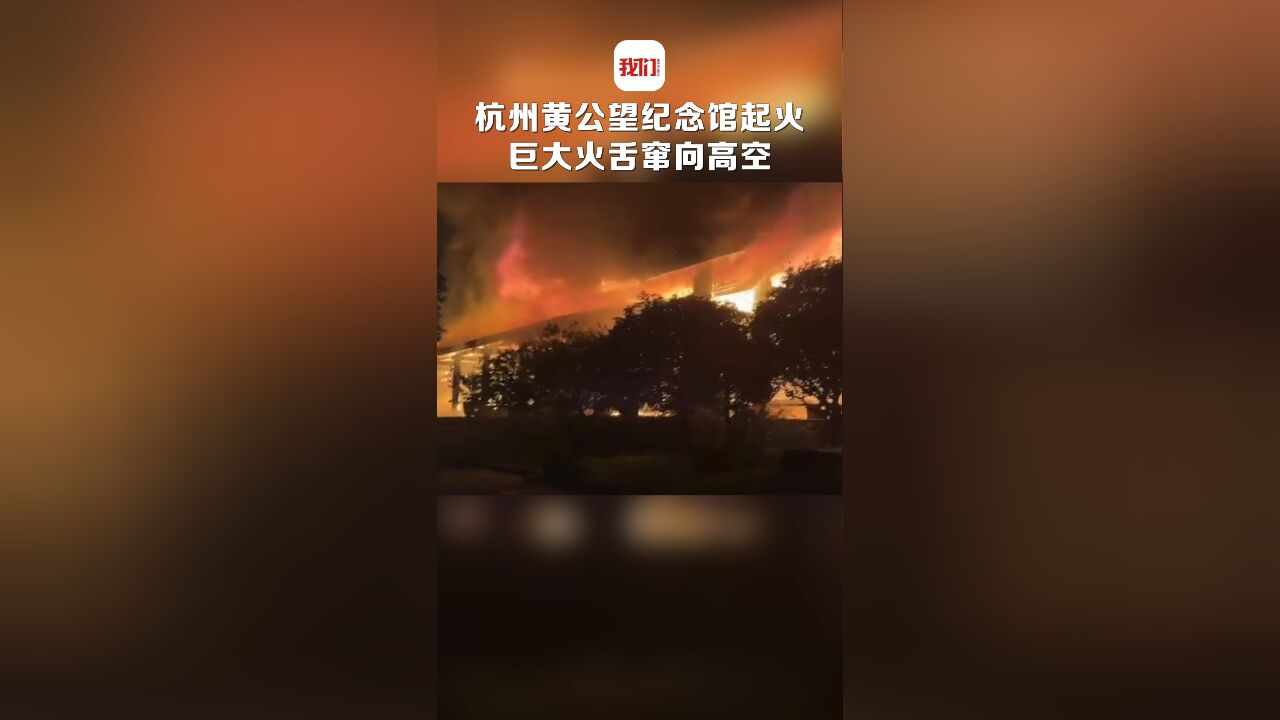 杭州黄公望纪念馆起火:巨大火舌窜向高空 目前景区已停业