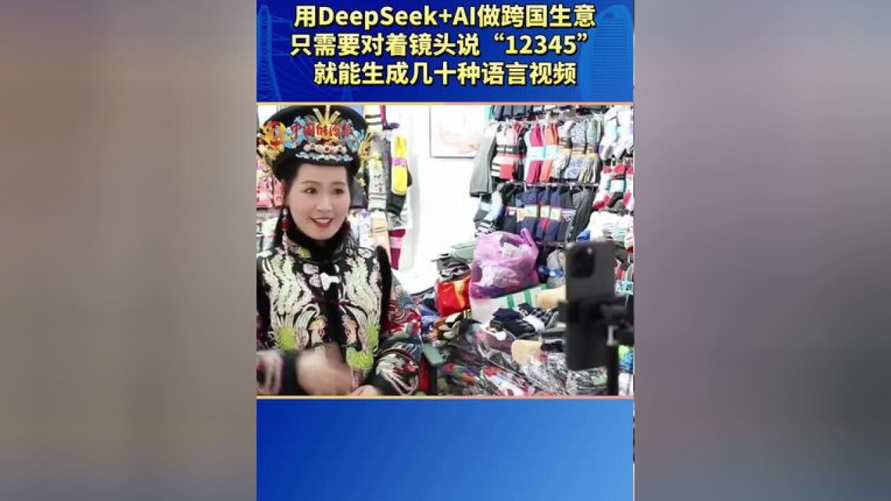 义乌老板娘用DeepSeek+AI做跨国生意:只需要对着镜头说“12345”,就能生成几十种语言视频