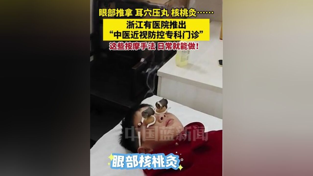 眼部推拿 耳穴压丸 核桃灸……中医也能防控近视!浙江有医院推出“中医近视防控专科门诊”,这些按摩手法,日常就能做!