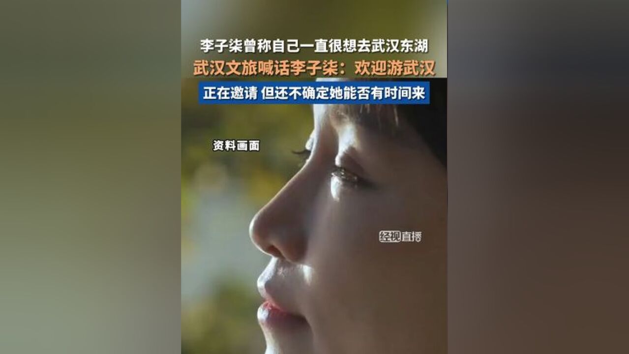 武汉文旅喊话李子柒欢迎游武汉 :正在邀请她,但还不确定她能否有时间来