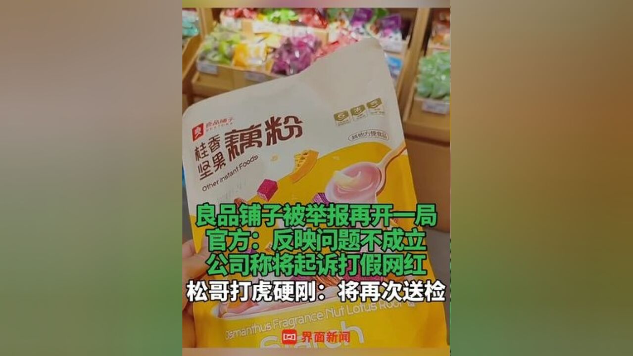 良品铺子被举报再开一局 ,官方:反映问题不成立;公司称将起诉打假网红,松哥打虎硬刚:将再次送检