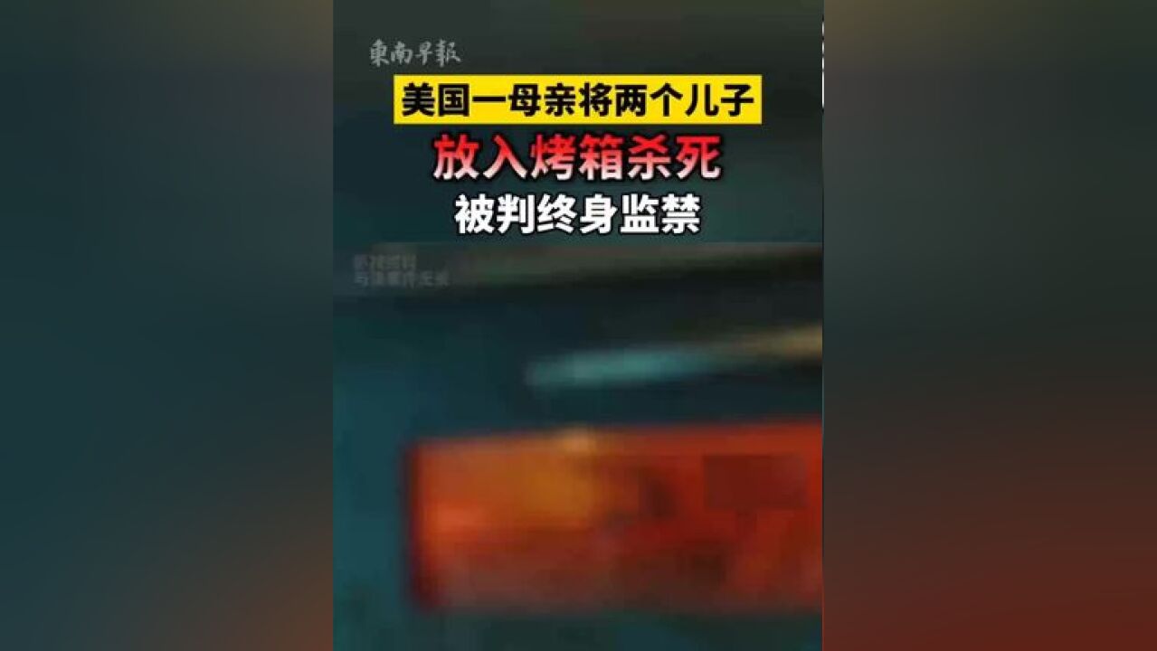 美国一母亲将两个儿子放入烤箱杀死,被判终身监禁, 来源:今日关注 一审:罗倩雯 二审:张建华 三审:潘登