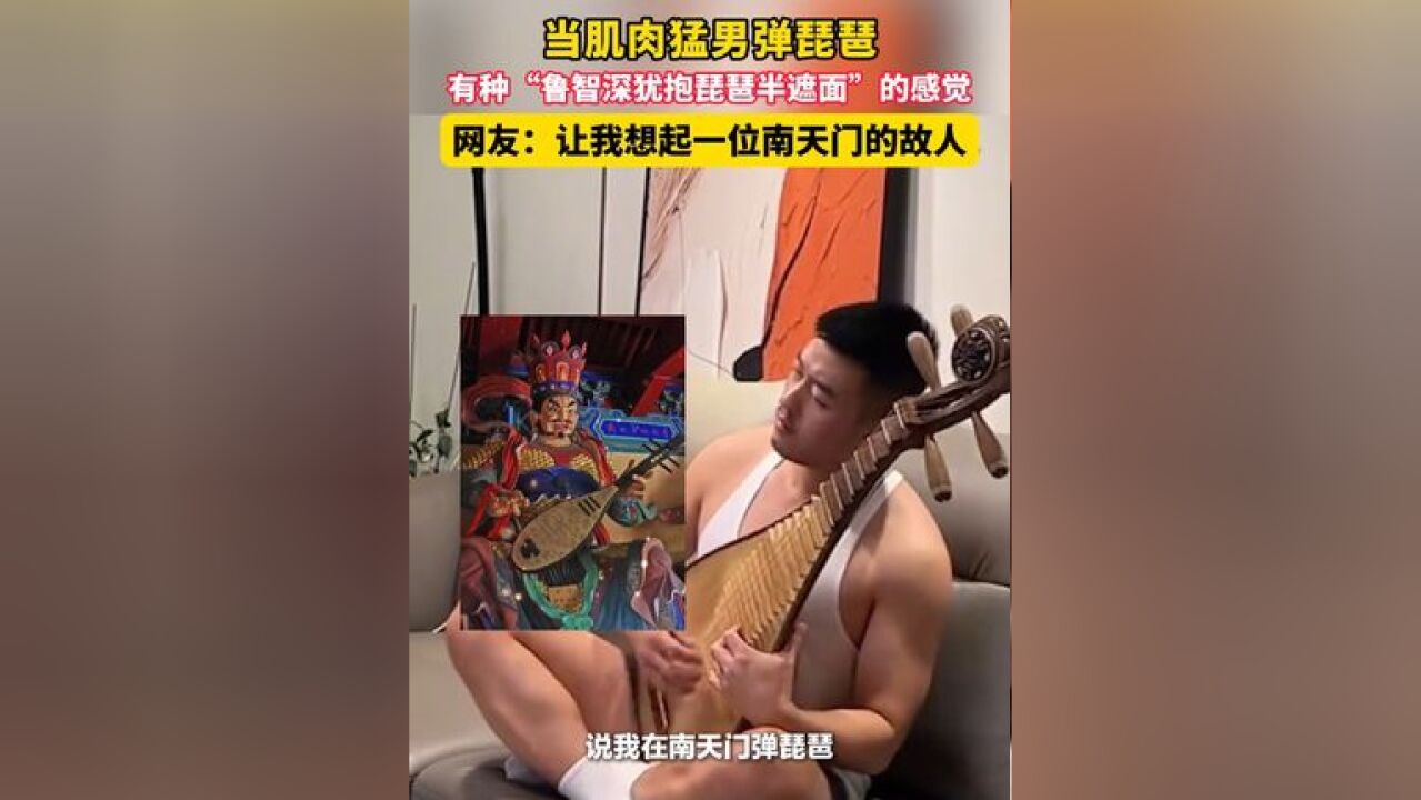 当肌肉猛男弹琵琶,有种“鲁智深犹抱琵琶半遮面”的感觉,网友:让我想起一位南天门的故人.#反差萌