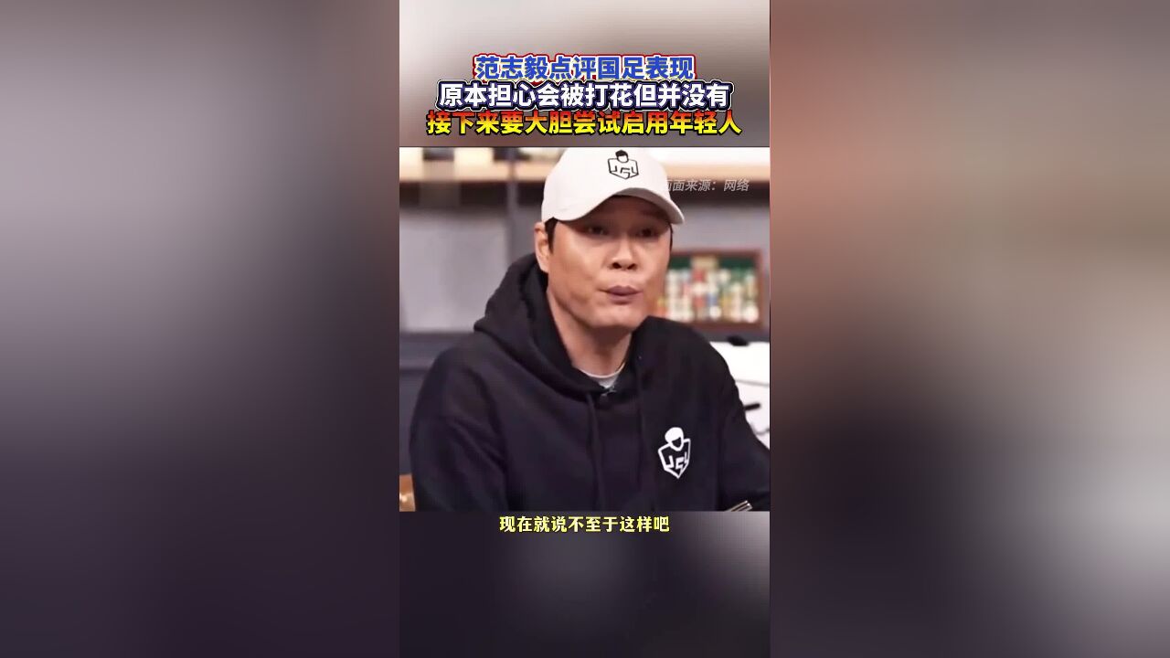 范志毅点评国足表现:原本担心会被打花但并没有,接下来要大胆尝试启用年轻人