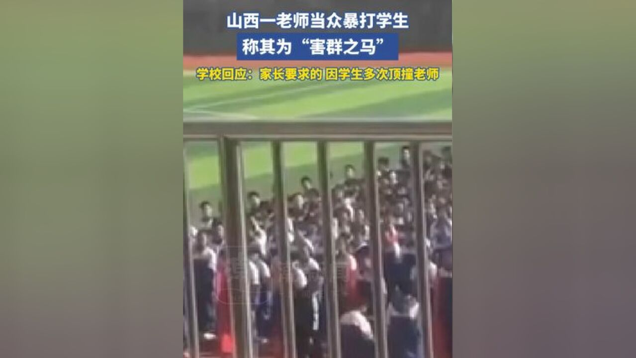 山西一老师当众暴打学生,称其为“害群之马”,学校回应:是家长要求打的,因为学生多次顶撞老师