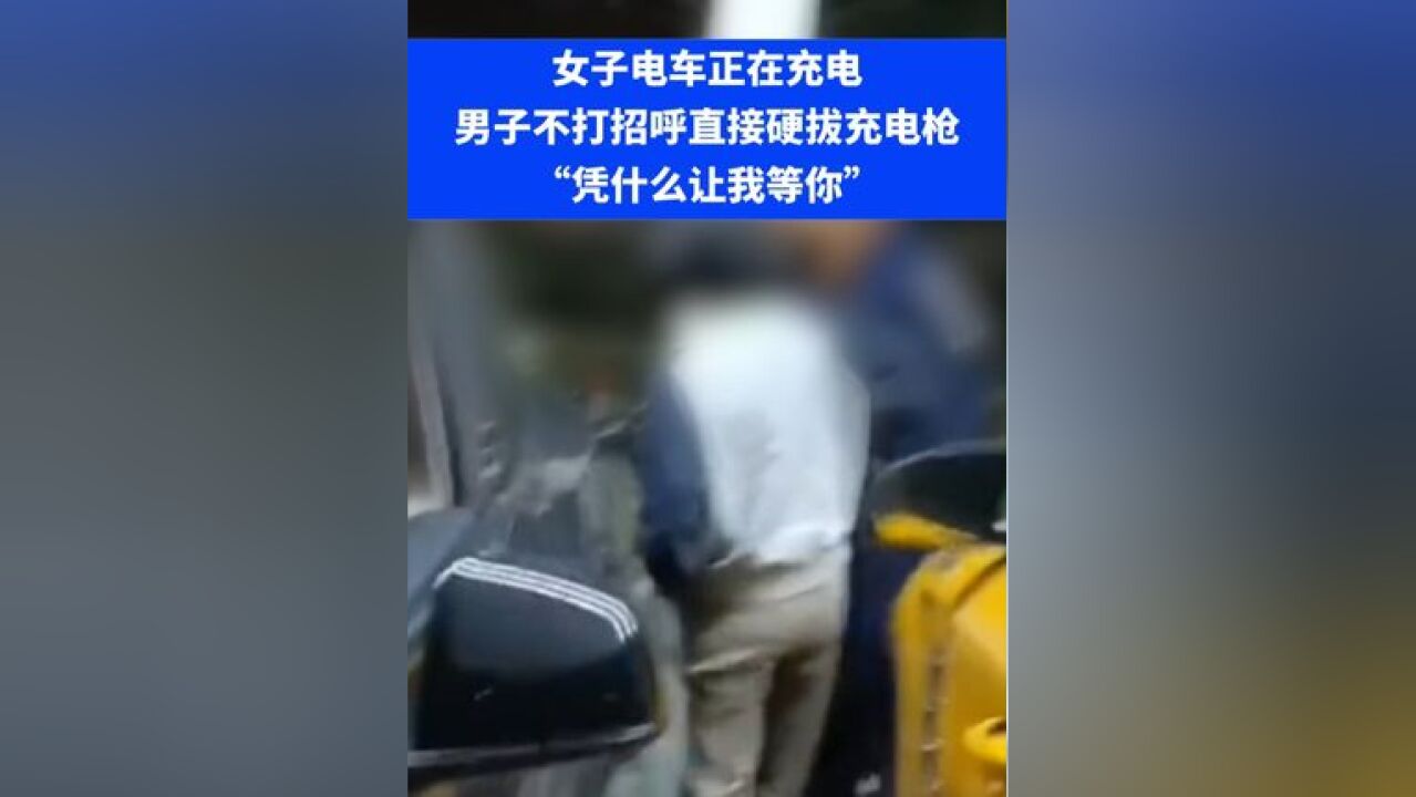 女子电车正在充电,男子不打招呼直接硬拔充电枪 “凭什么让我等你”⑭