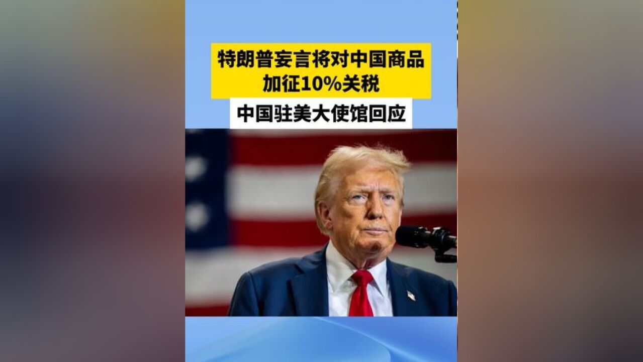 特朗普妄言将对中国商品加征10%关税,中国驻美大使馆回应