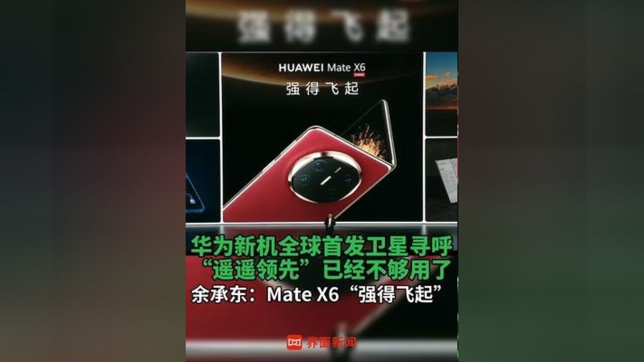 华为新机全球首发卫星寻呼 “遥遥领先”已经不够用了,余承东:Mate X6“强得飞起”