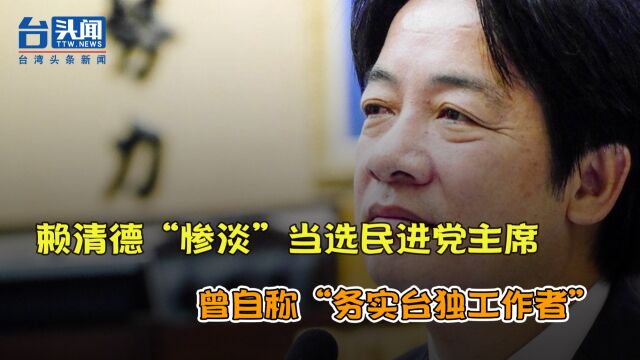 民进党主席补选走过场 赖清德“惨淡”当选 曾自称“务实台独工作者”