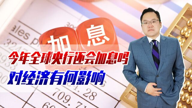 2022年全球央行加息超3000个基点,今年还会加吗?对经济有何影响