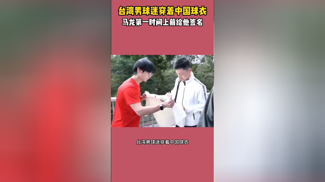 马龙大格局拉满!台湾男球迷穿着中国球衣,马龙第一时间上前给他签名