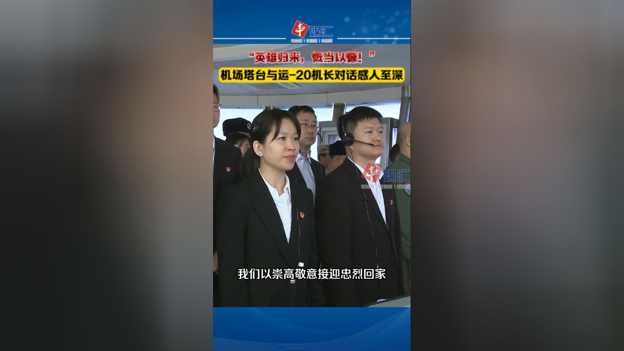 “英雄归来,慨当以慷!”机场塔台与运20机长对话感人至深