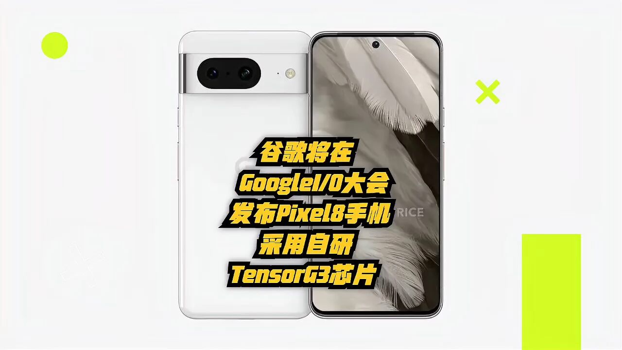 谷歌将在GoogleI/O大会发布Pixel 8手机,采用自研TensorG3芯片