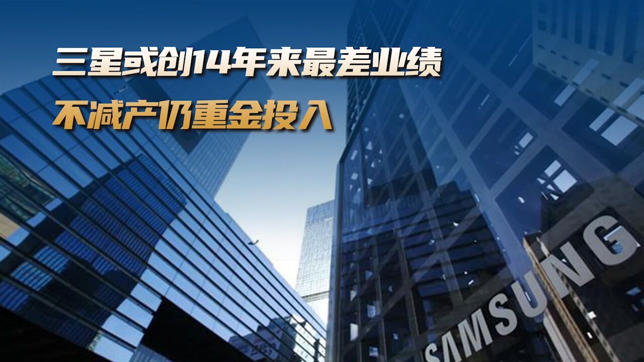 三星或创 14 年来最差业绩,不减产仍重金投入