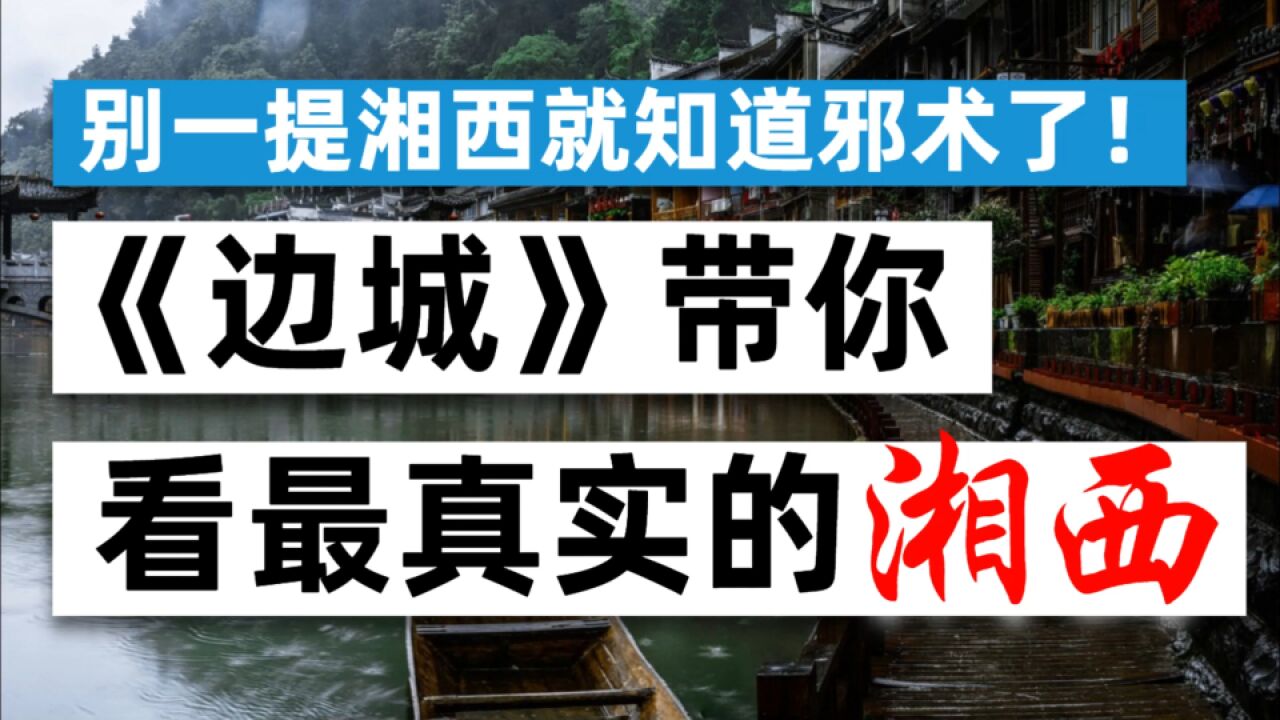 别一提湘西就知道邪术了!《边城》带你看真实的湘西