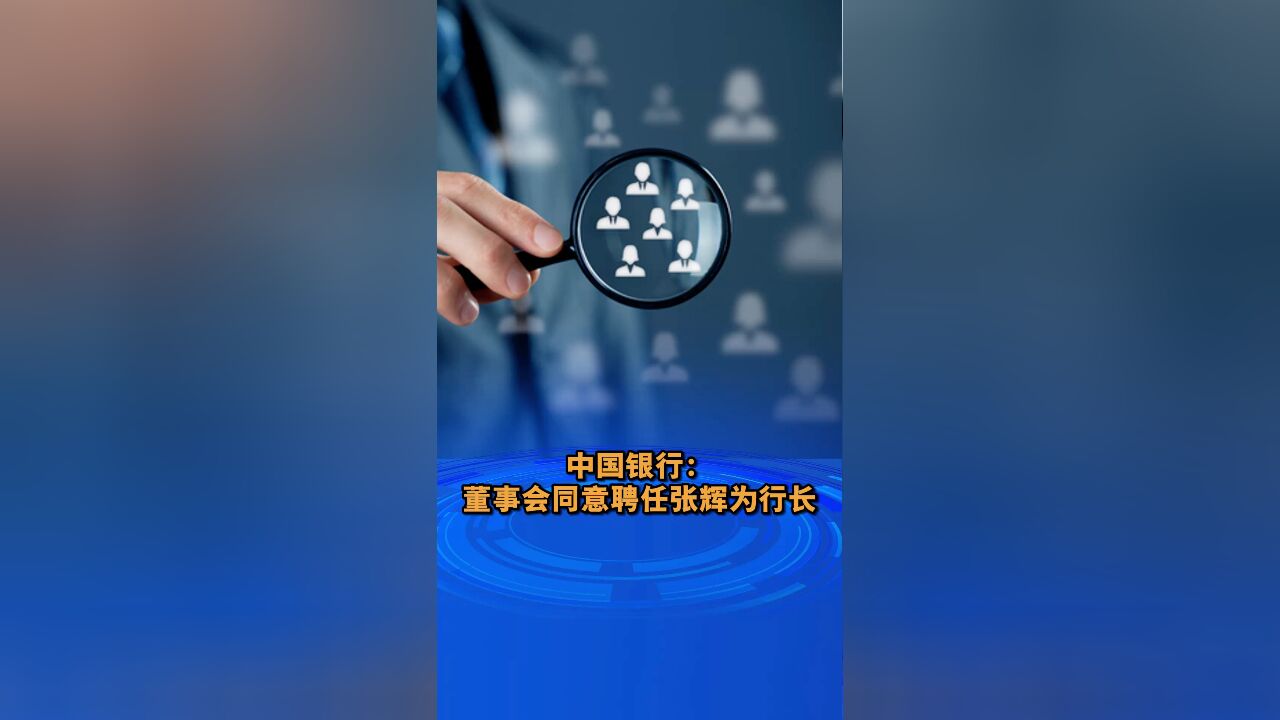 中国银行:董事会同意聘任张辉为行长