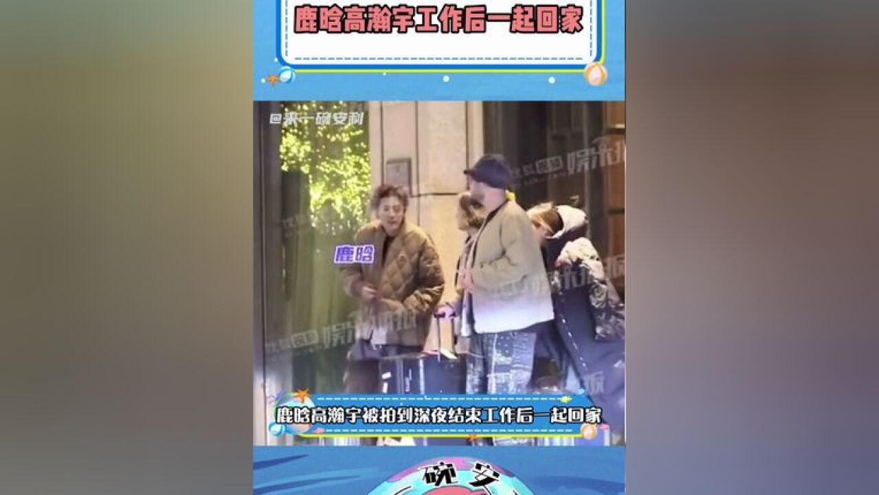 鹿晗高瀚宇工作后一起回家 看上去丝毫没受网上言论影响,哥状态超好!