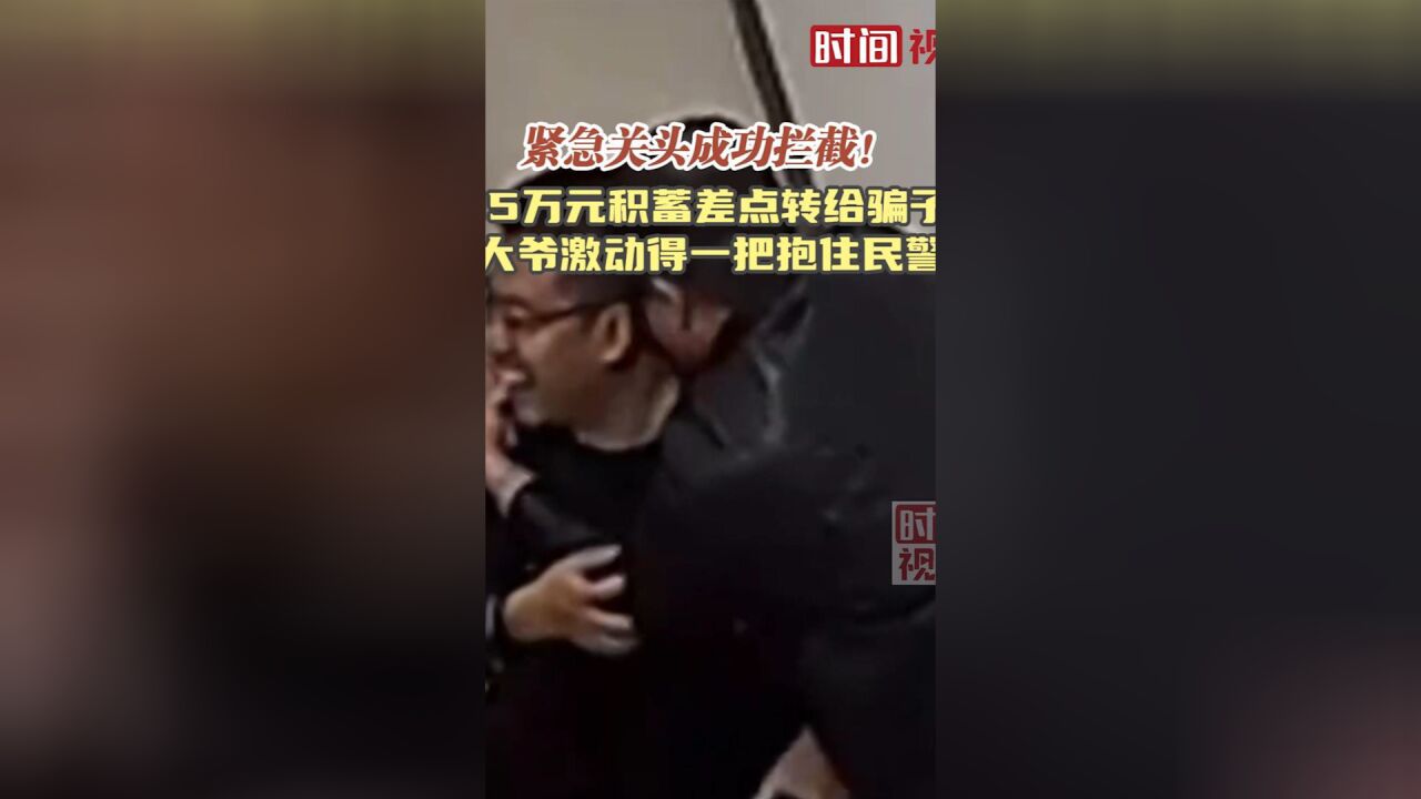 紧急关头成功拦截!15万元积蓄差点转给骗子 大爷激动得一把抱住民警