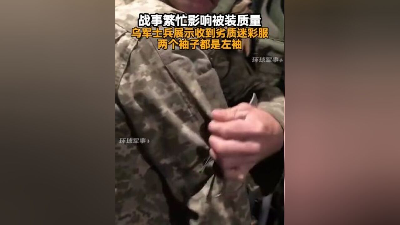 战事繁忙影响被装质量,乌军士兵展示收到劣质迷彩服,两个袖子都是左袖