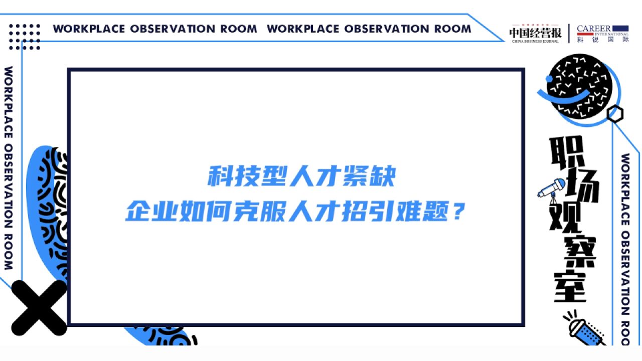 职场观察室 | 科技型人才紧缺,企业如何克服人才招引难题?