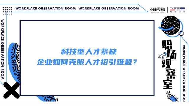 职场观察室 | 科技型人才紧缺,企业如何克服人才招引难题?