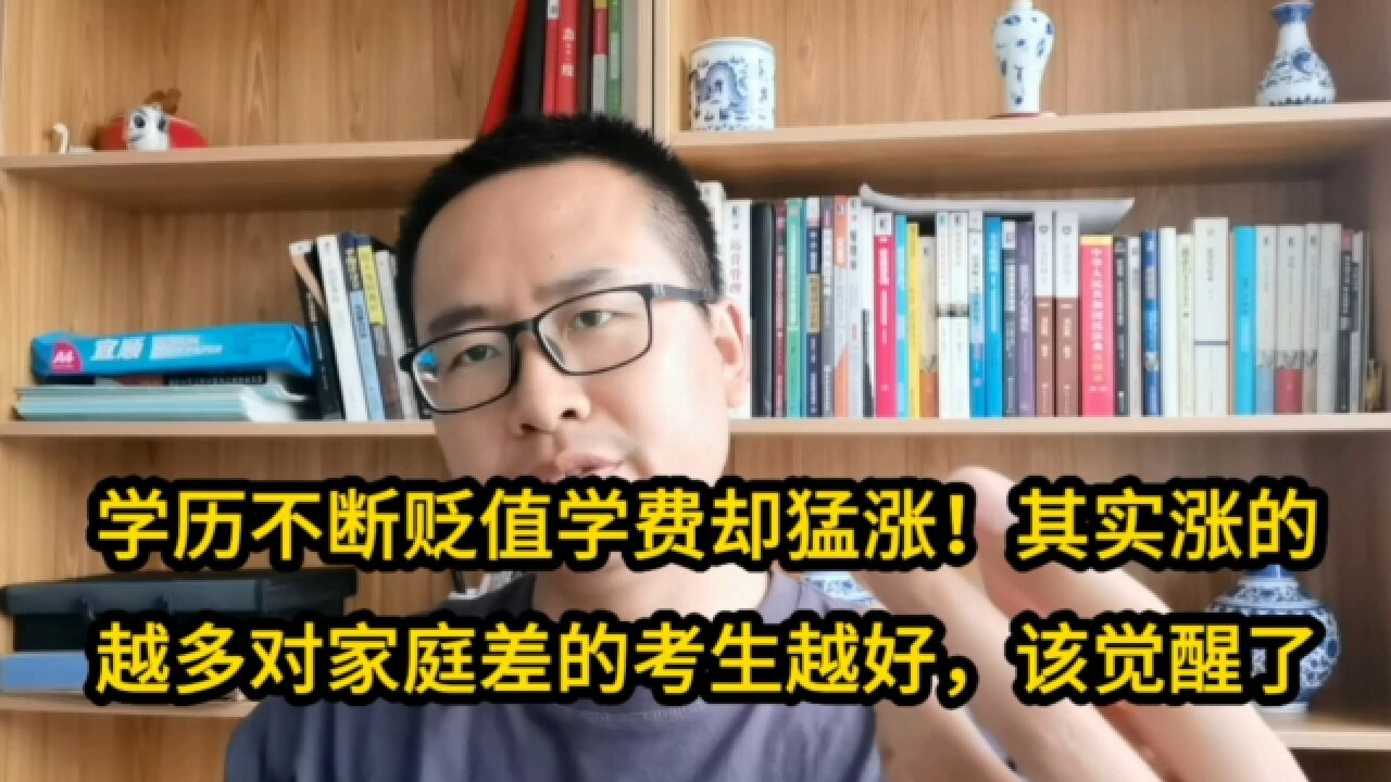 学历不断贬值学费却猛涨!其实涨的越多对家庭差的考生越好,该觉醒了