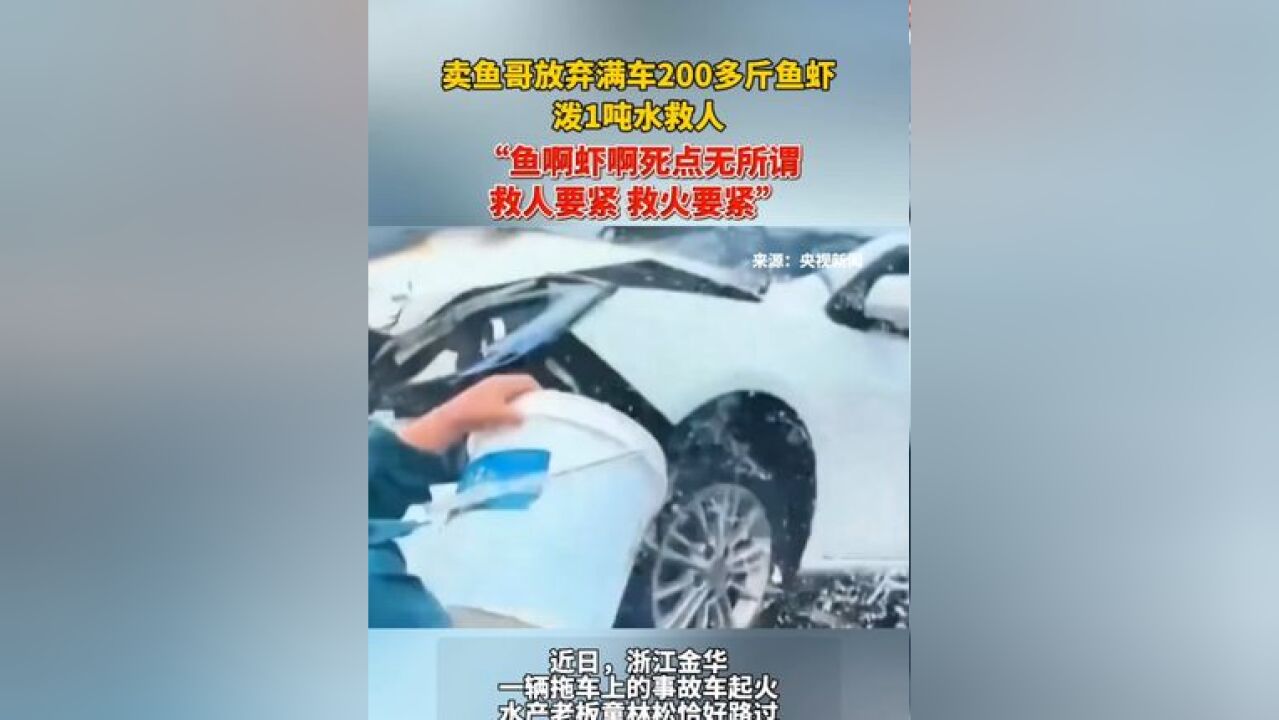 卖鱼哥放弃满车200多斤鱼虾,泼1吨水救人:“鱼啊虾啊死点无所谓,救人要紧,救火要紧”