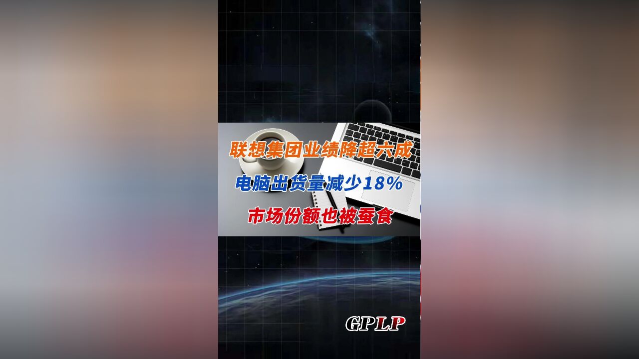 联想集团业绩降超六成 电脑出货量减少18% 市场份额也被蚕食