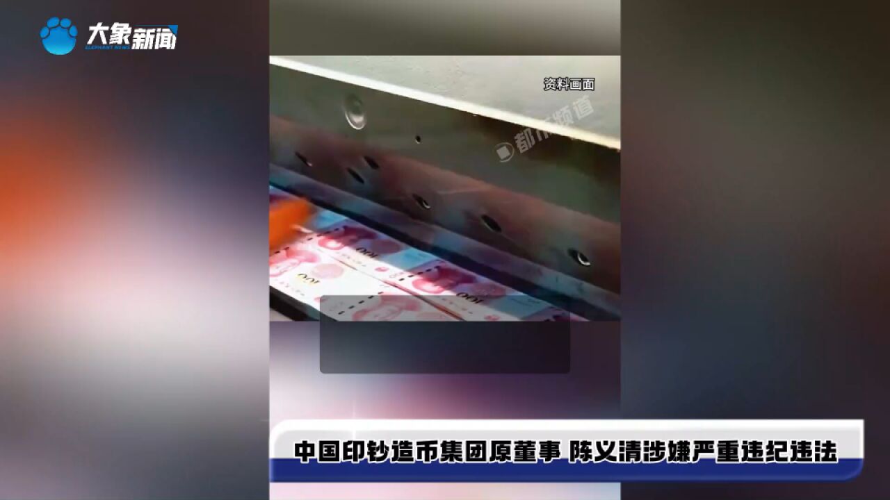 中国印钞造币集团原董事 陈义清涉嫌严重违纪违法