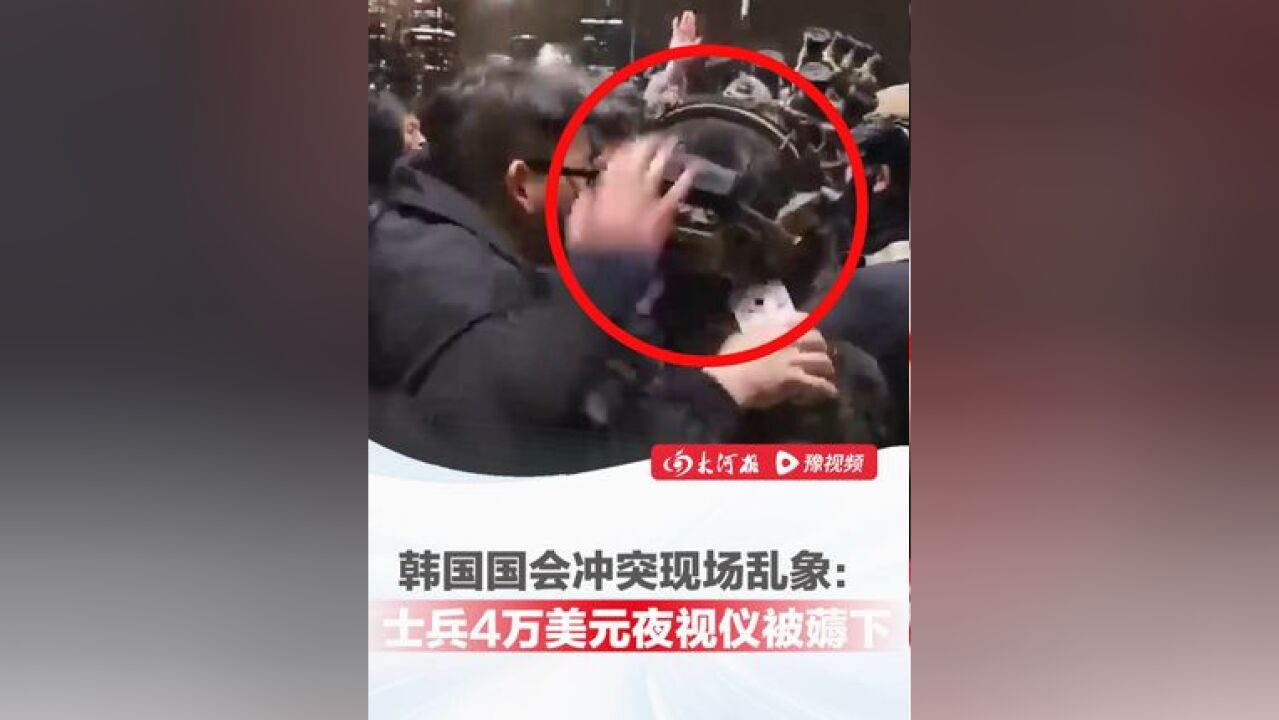 韩国国会冲突现场乱象:特种部队4万美元夜视仪被薅下,制止民众拍摄遭单手制服推开,差点被女子夺走枪支