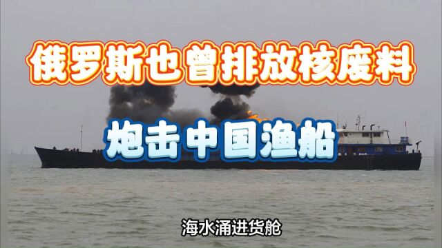 俄罗斯也曾向海排放核废料,还曾炮击中国渔船、清洗在俄华商