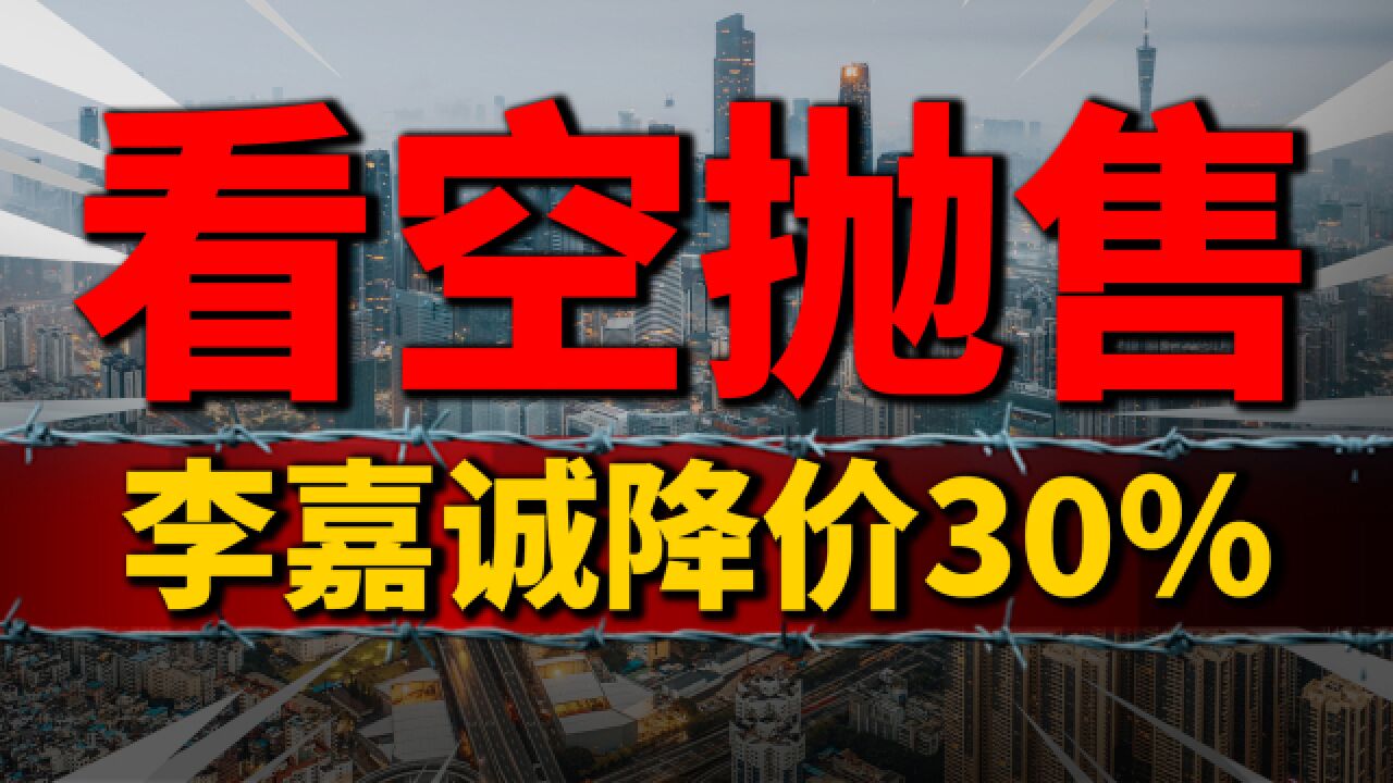 看空抛售?李嘉诚7折卖房,楼市再迎“巨震”,房价跌回七年前