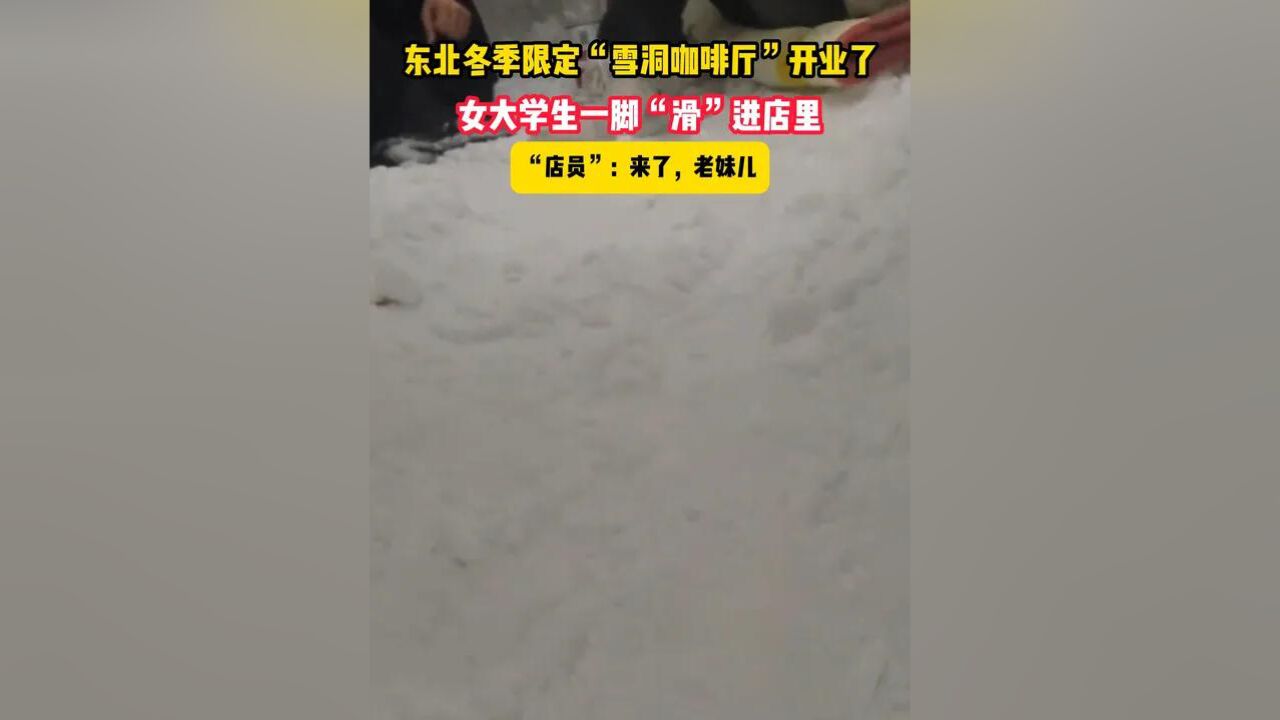 东北冬季限定“雪洞咖啡厅”开业了 女大学生一脚“滑”进店里 “店员”:来了,老妹儿