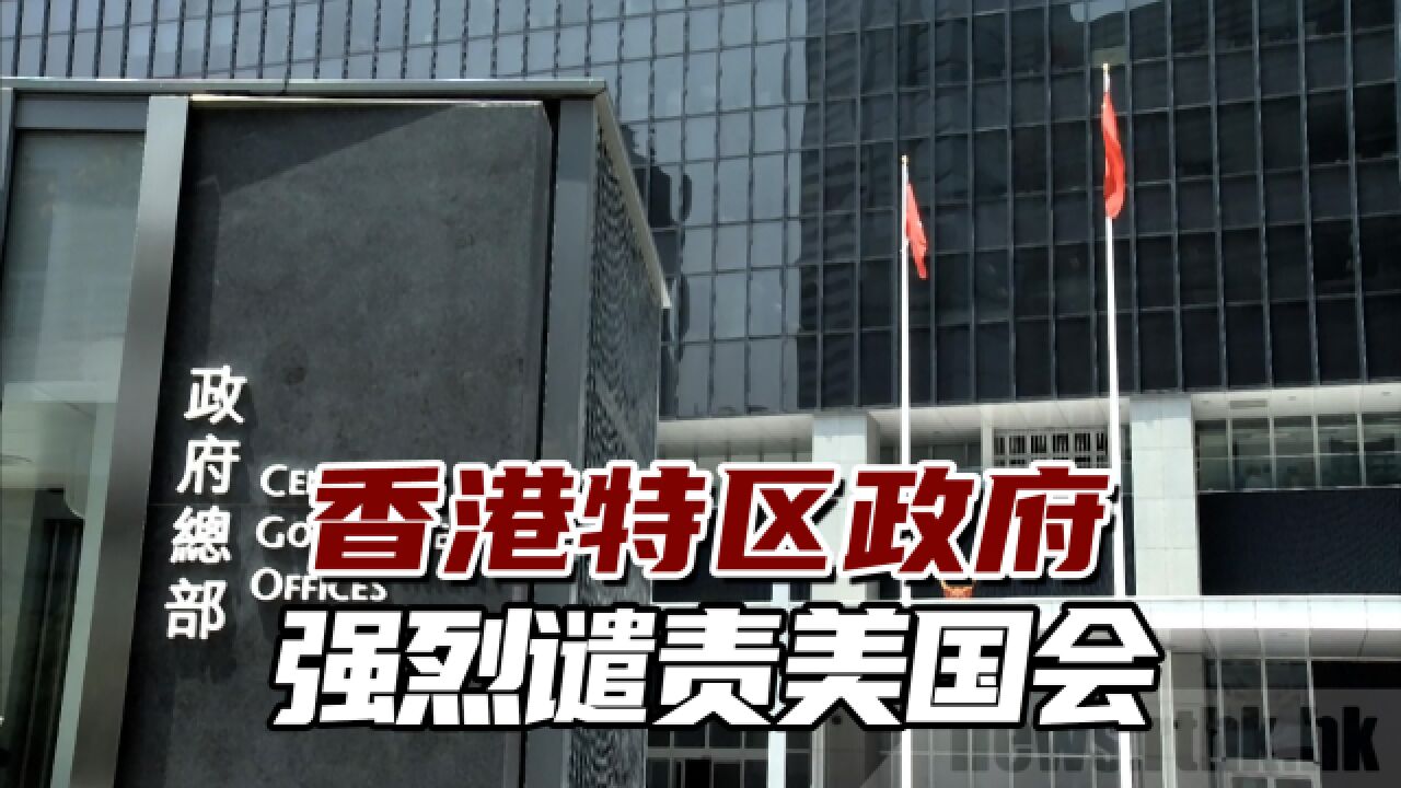 香港特区政府强烈谴责美国会:立即停止政治抹黑攻击香港!