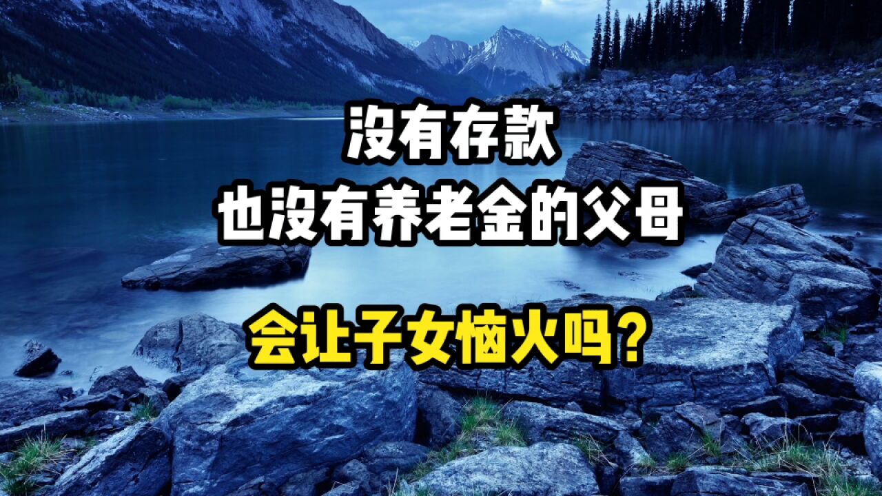 没有存款,也没有养老金的父母,会让子女很恼火吗?