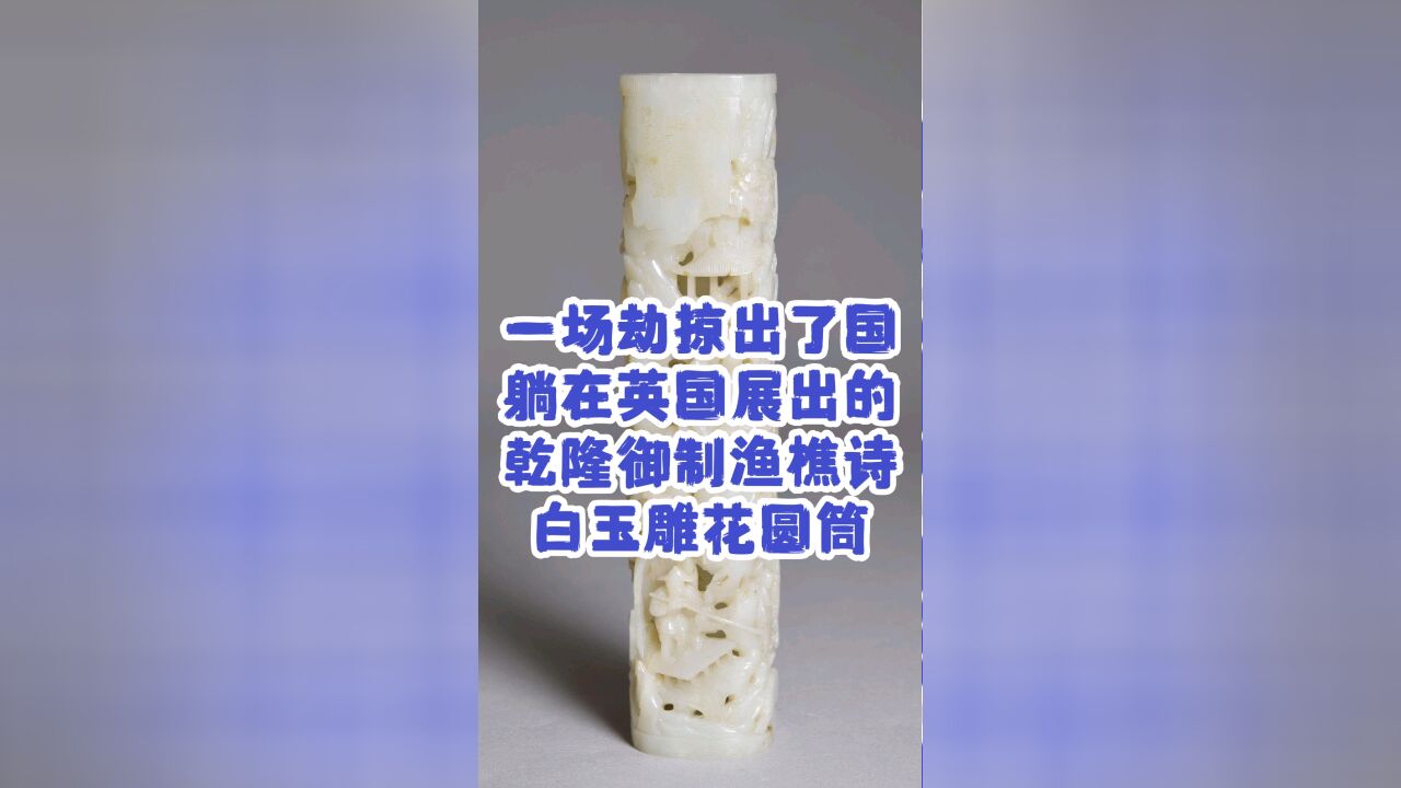 一场劫掠出了国,躺在英国展出的乾隆御制渔樵诗白玉雕花圆筒