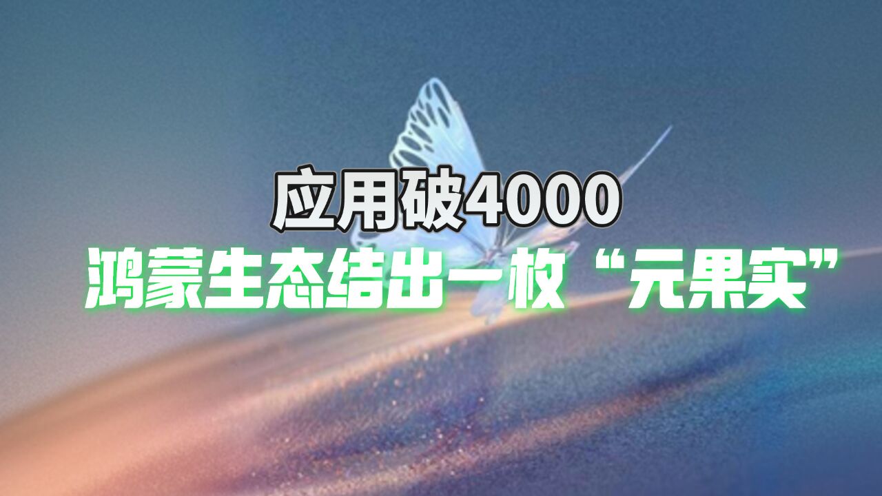 鸿蒙生态上车,应用破4000,这是一枚拥有最多种子的“元果实”