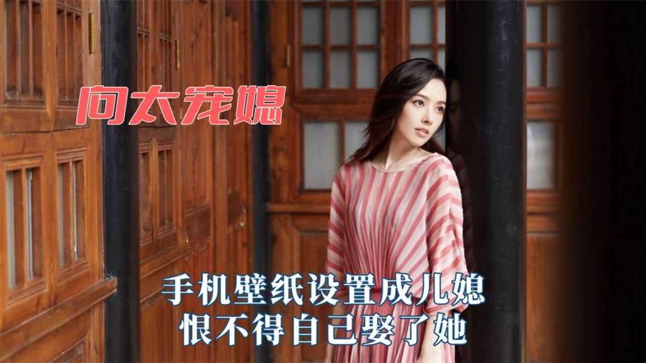 向太把郭碧婷当亲女儿宠,手机壁纸设置成儿媳,恨不得自己娶了她