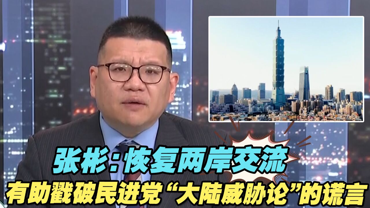 张彬:恢复两岸交流,有助戳破民进党“大陆威胁论”的谎言