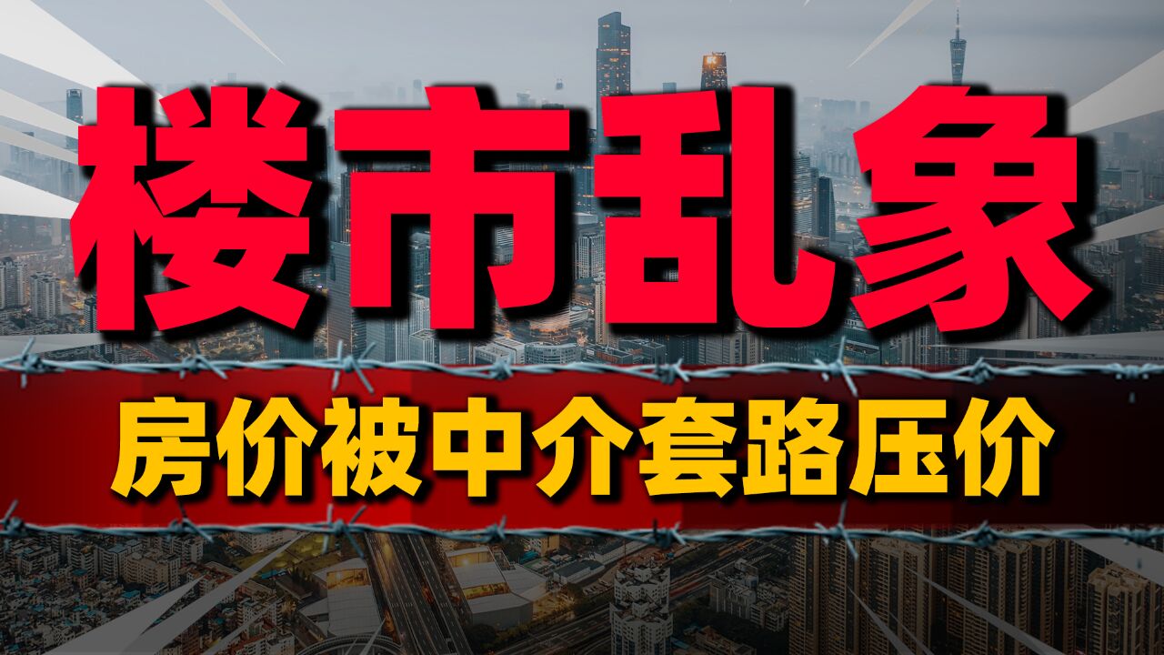 楼市乱象,房价被中介套路“压价”?业主如何破局