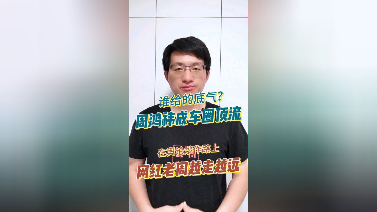 谁给的底气?周鸿祎成车圈“顶流” 在舆论炒作的路上,网红周鸿祎越走越远