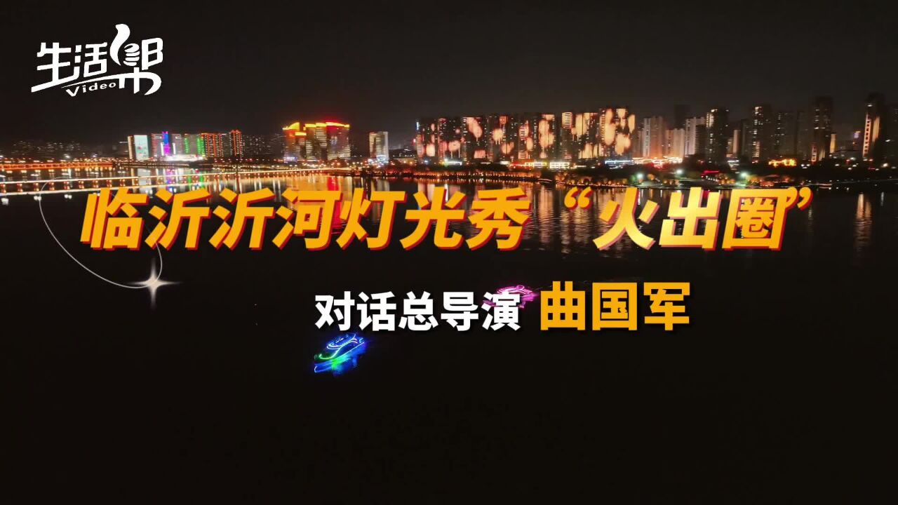 临沂沂河灯光秀“火出圈”|对话点靓沂河项目总导演曲国军