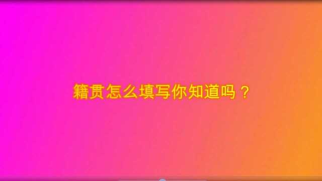 籍贯怎么填写你知道吗?