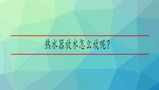 热水器放水怎么放呢?