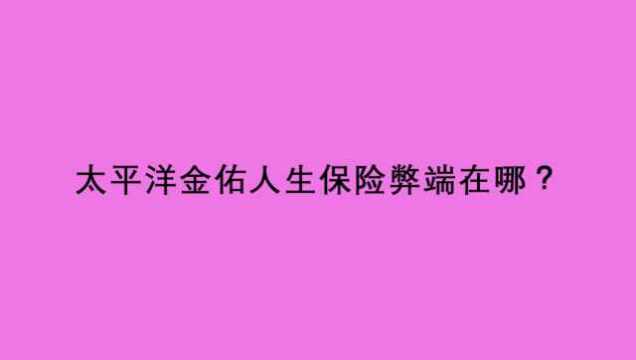 太平洋金佑人生保险弊端在哪?