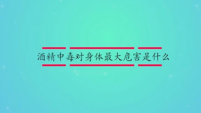 酒精中毒对身体最大危害是什么?